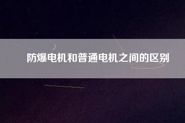 防爆電機和普通電機之間的區(qū)別