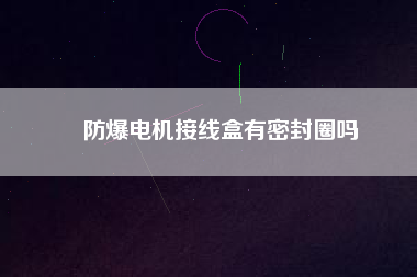 防爆電機(jī)接線(xiàn)盒有密封圈嗎