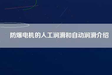 防爆電機(jī)的人工潤滑和自動潤滑介紹