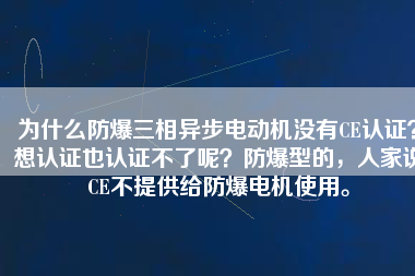 為什么防爆三相異步電動(dòng)機(jī)沒(méi)有CE認(rèn)證？想認(rèn)證也認(rèn)證不了呢？防爆型的，人家說(shuō)CE不提供給防爆電機(jī)使用。