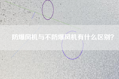 防爆風(fēng)機與不防爆風(fēng)機有什么區(qū)別？
